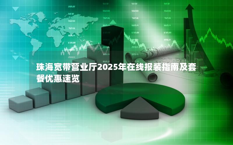 珠海宽带营业厅2025年在线报装指南及套餐优惠速览