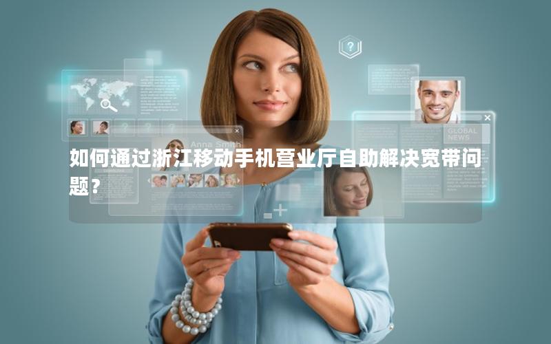 如何通过浙江移动手机营业厅自助解决宽带问题？