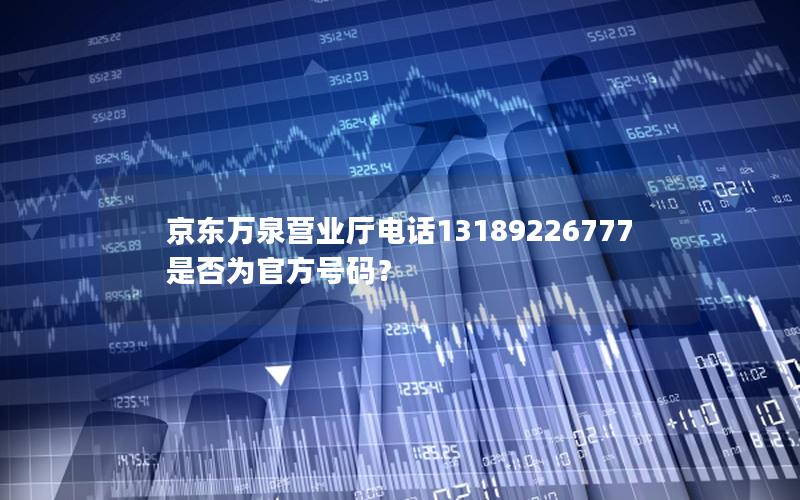 京东万泉营业厅电话13189226777是否为官方号码？
