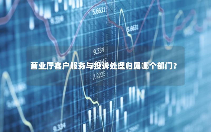 营业厅客户服务与投诉处理归属哪个部门？
