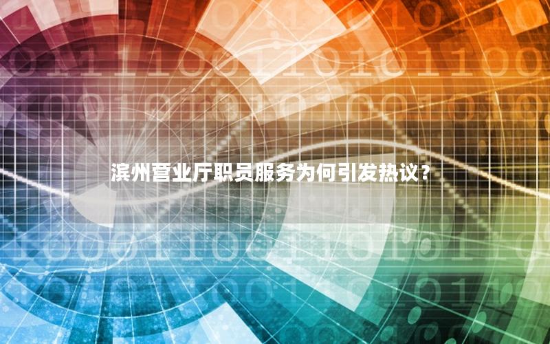 滨州营业厅职员服务为何引发热议？