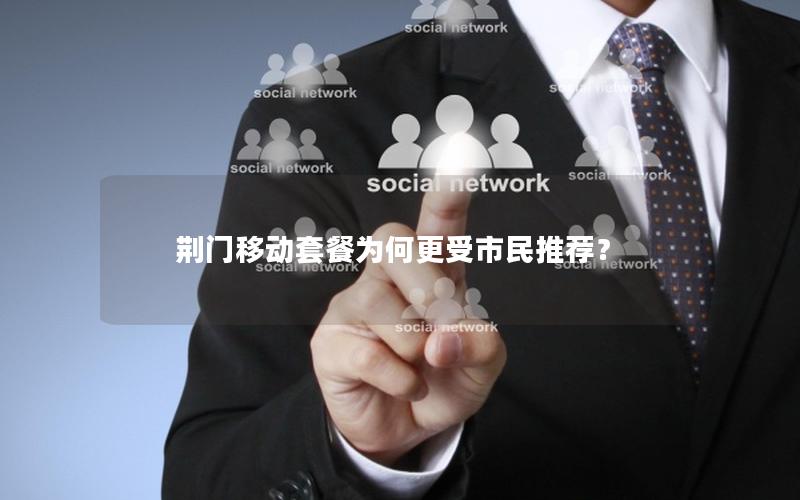荆门移动套餐为何更受市民推荐？