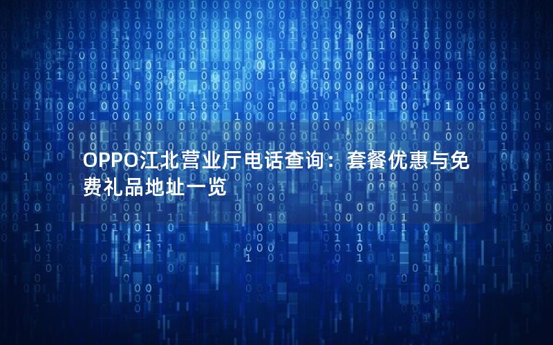 OPPO江北营业厅电话查询：套餐优惠与免费礼品地址一览