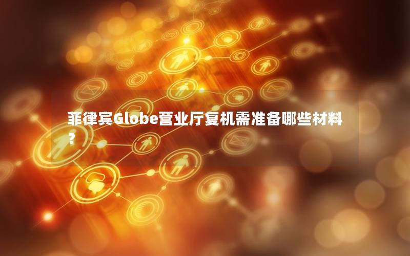 菲律宾Globe营业厅复机需准备哪些材料？