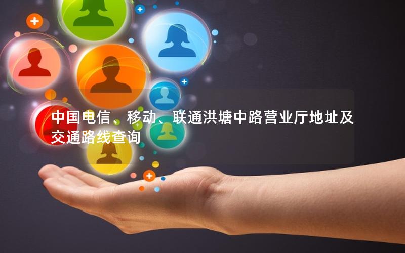中国电信、移动、联通洪塘中路营业厅地址及交通路线查询