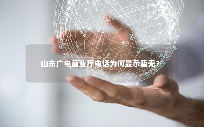 山东广电营业厅电话为何显示暂无？