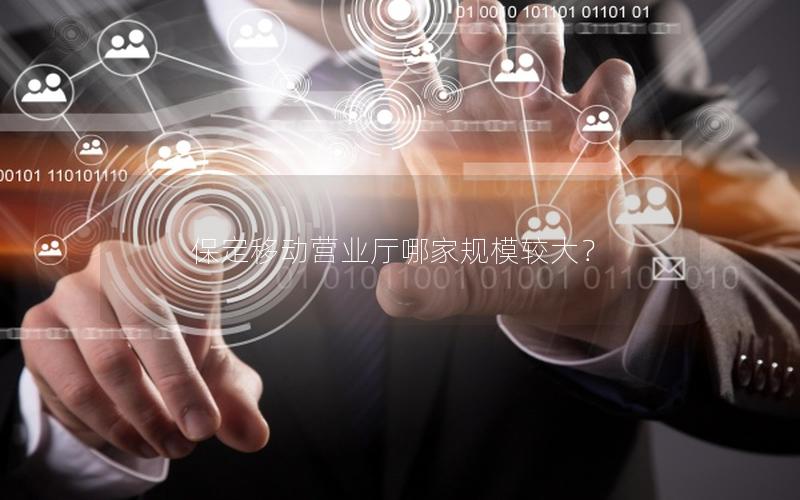 保定移动营业厅哪家规模较大？