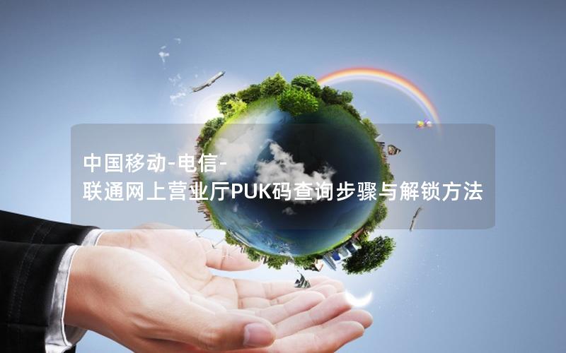 中国移动-电信-联通网上营业厅PUK码查询步骤与解锁方法