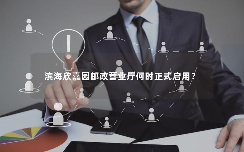 滨海欣嘉园邮政营业厅何时正式启用？