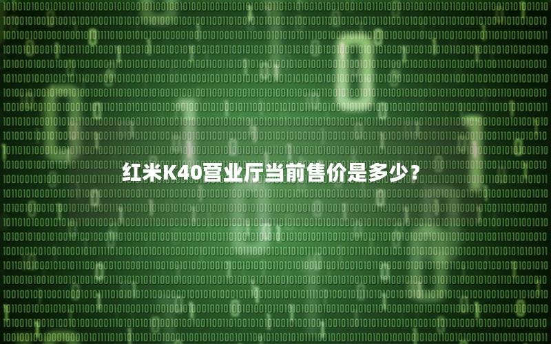 红米K40营业厅当前售价是多少？