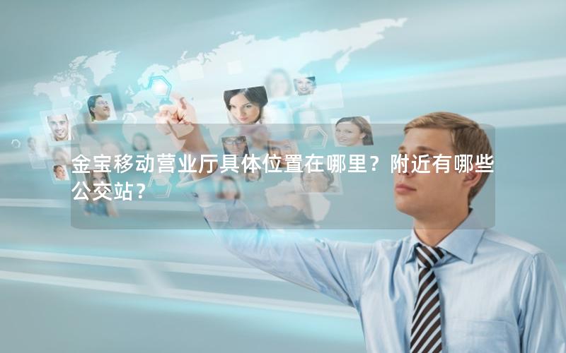 金宝移动营业厅具体位置在哪里？附近有哪些公交站？