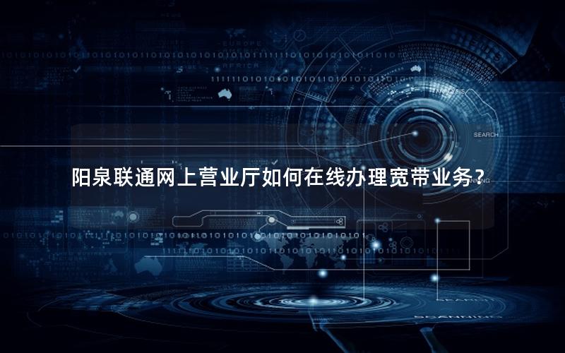 阳泉联通网上营业厅如何在线办理宽带业务？