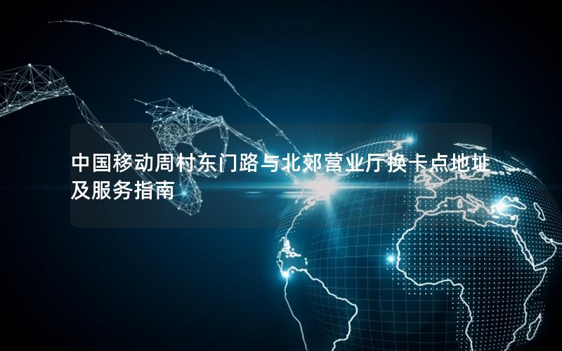 中国移动周村东门路与北郊营业厅换卡点地址及服务指南