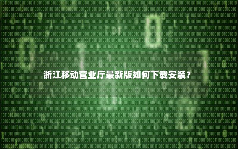 浙江移动营业厅最新版如何下载安装？