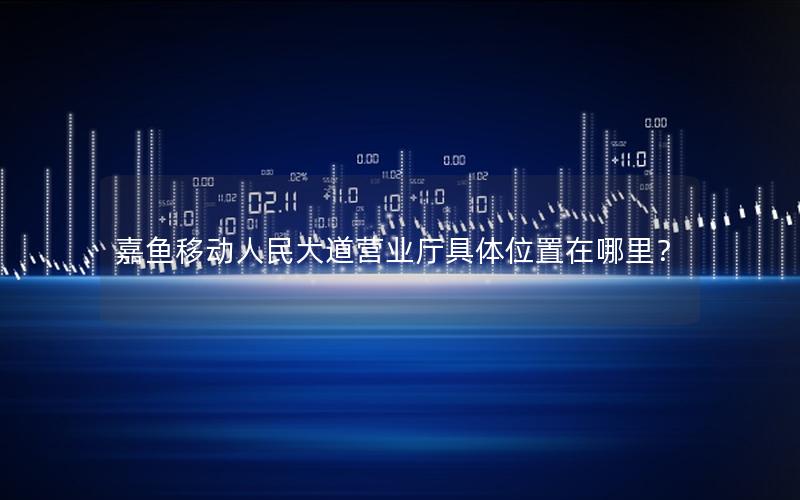 嘉鱼移动人民大道营业厅具体位置在哪里？