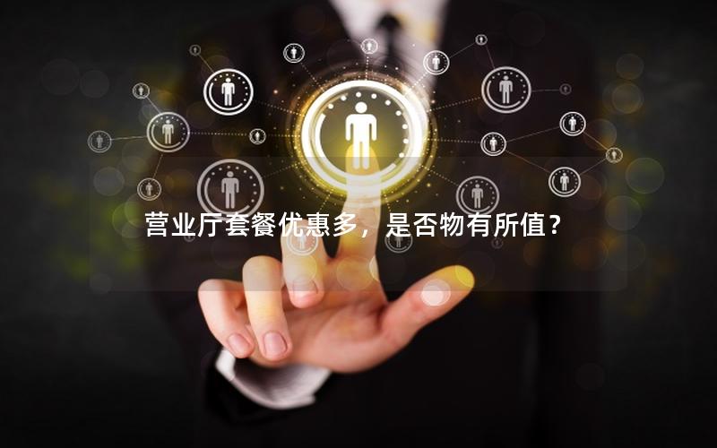 营业厅套餐优惠多，是否物有所值？
