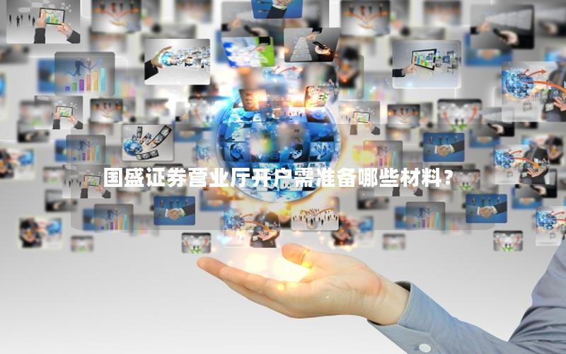 国盛证券营业厅开户需准备哪些材料？