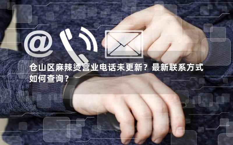 仓山区麻辣烫营业电话未更新？最新联系方式如何查询？