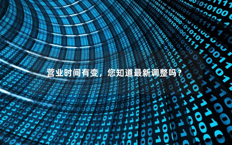 营业时间有变，您知道最新调整吗？
