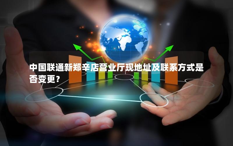中国联通新郑辛店营业厅现地址及联系方式是否变更？