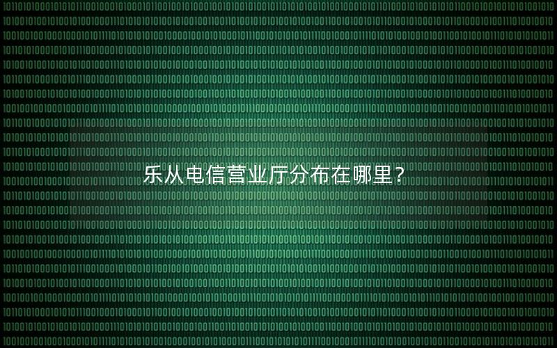 乐从电信营业厅分布在哪里？