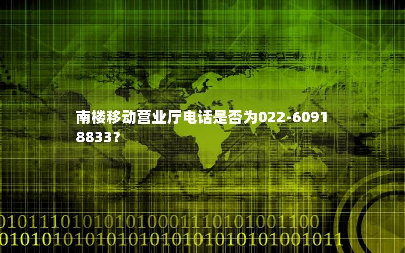 南楼移动营业厅电话是否为022-60918833？