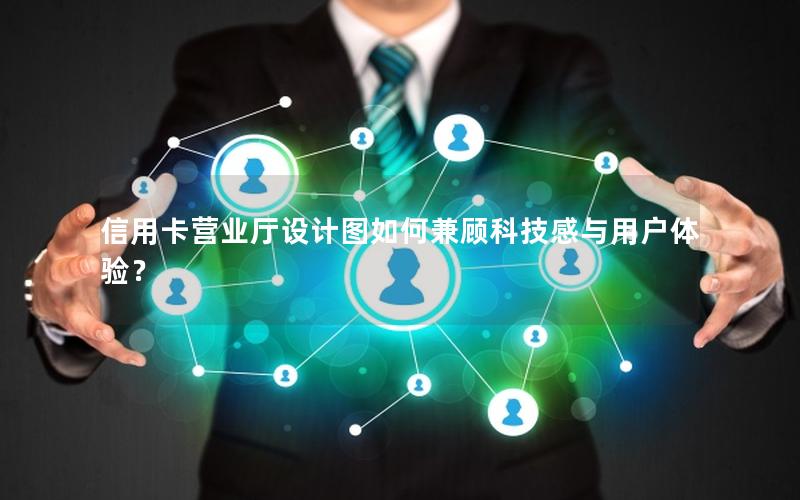 信用卡营业厅设计图如何兼顾科技感与用户体验？