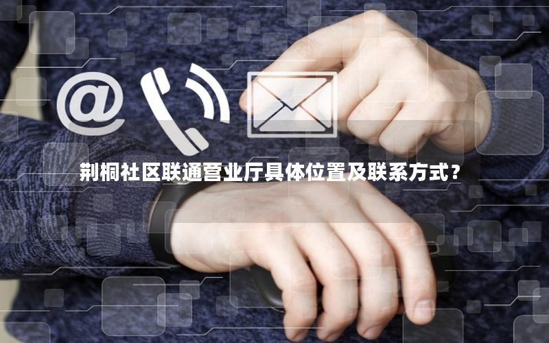 荆桐社区联通营业厅具体位置及联系方式？