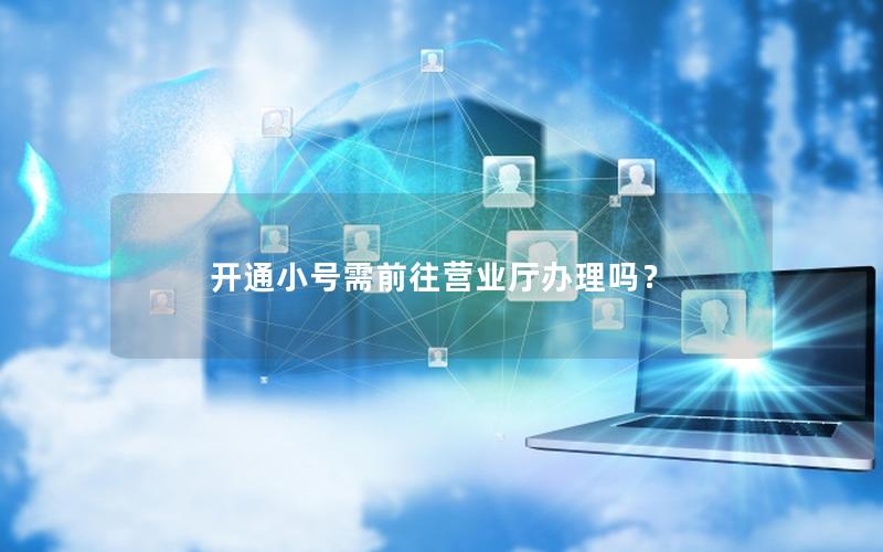 开通小号需前往营业厅办理吗？