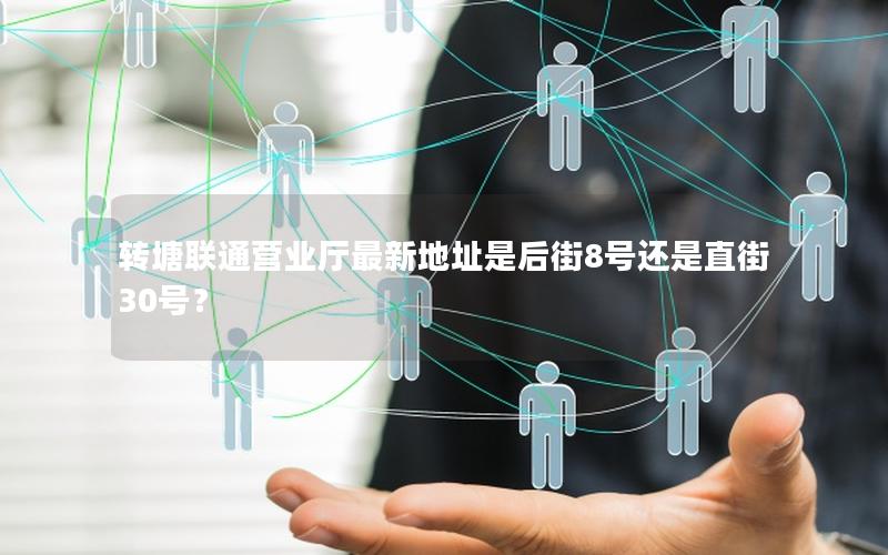 转塘联通营业厅最新地址是后街8号还是直街30号？
