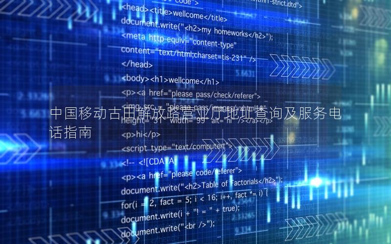 中国移动古田解放路营业厅地址查询及服务电话指南