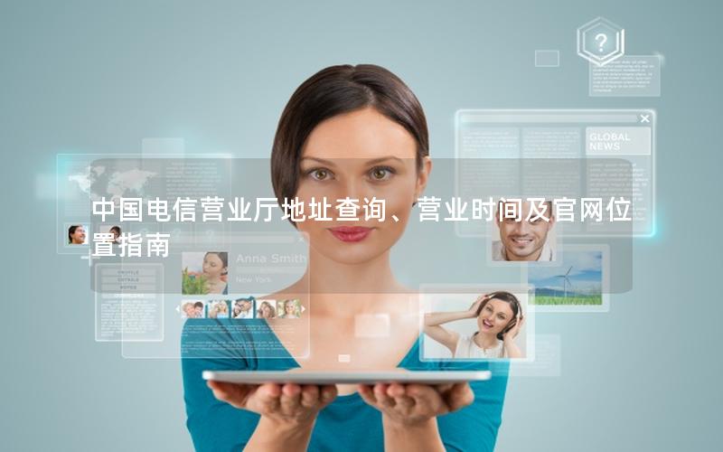 中国电信营业厅地址查询、营业时间及官网位置指南
