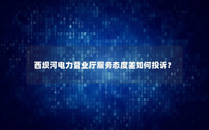 西坝河电力营业厅服务态度差如何投诉？