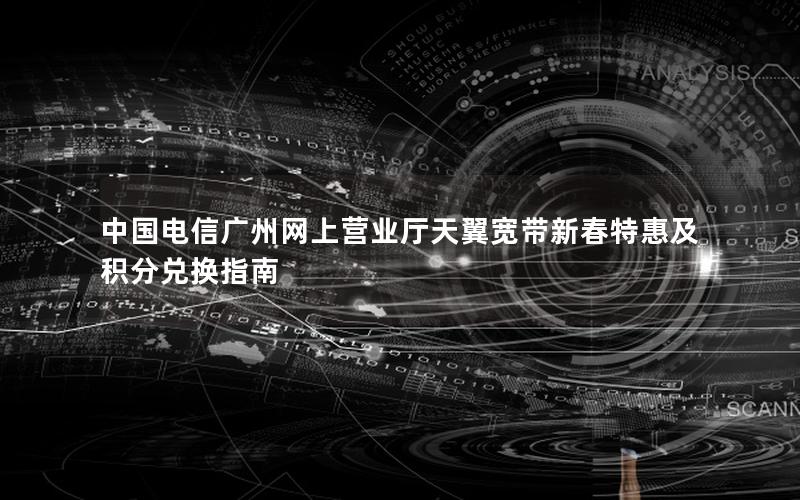 中国电信广州网上营业厅天翼宽带新春特惠及积分兑换指南