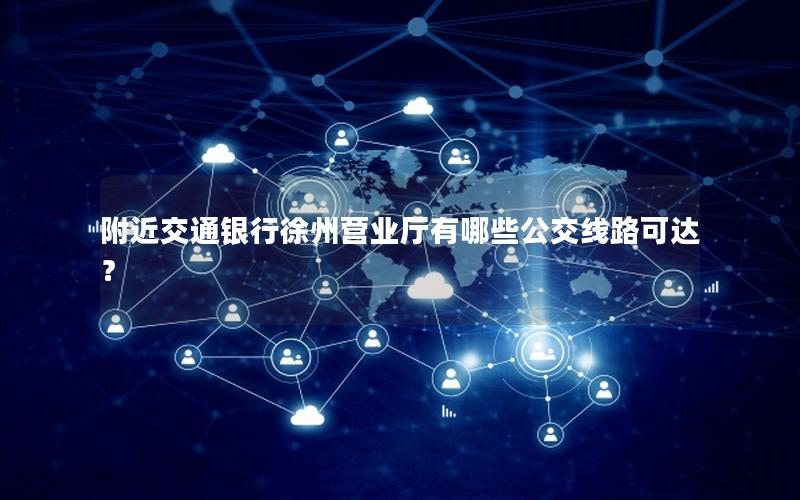 附近交通银行徐州营业厅有哪些公交线路可达？