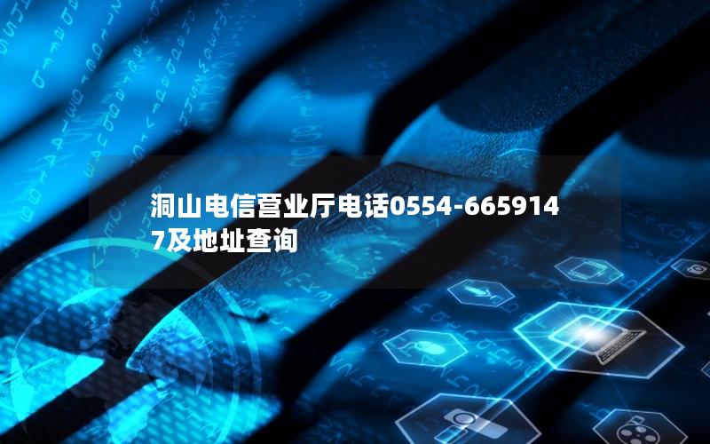 洞山电信营业厅电话0554-6659147及地址查询
