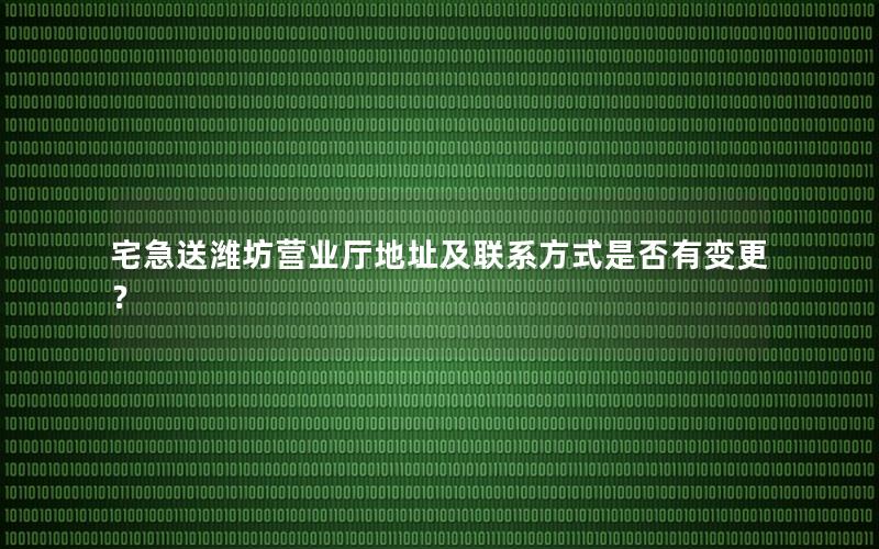 宅急送潍坊营业厅地址及联系方式是否有变更？