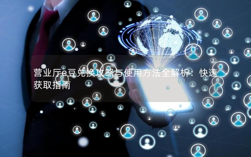 营业厅e豆兑换攻略与使用方法全解析：快速获取指南
