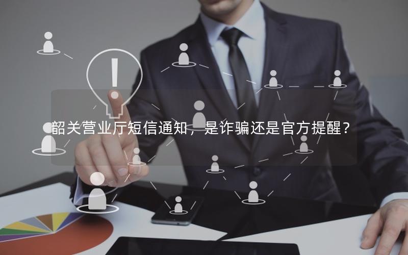 韶关营业厅短信通知，是诈骗还是官方提醒？
