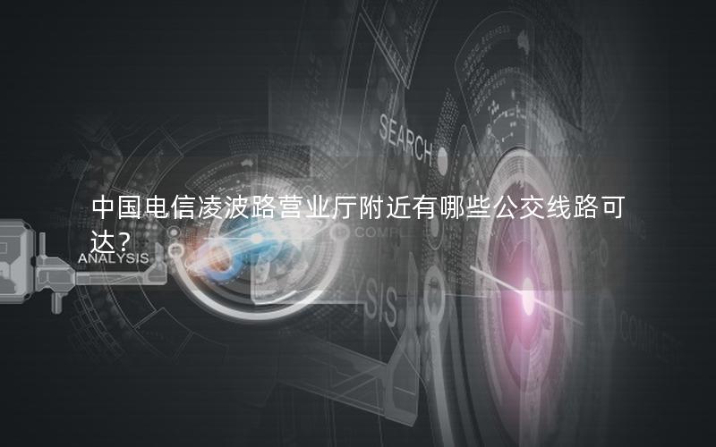 中国电信凌波路营业厅附近有哪些公交线路可达？