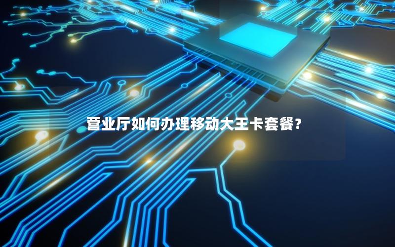 营业厅如何办理移动大王卡套餐？