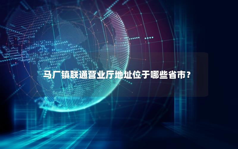 马厂镇联通营业厅地址位于哪些省市？