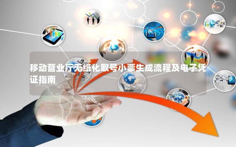 移动营业厅无纸化取号小票生成流程及电子凭证指南