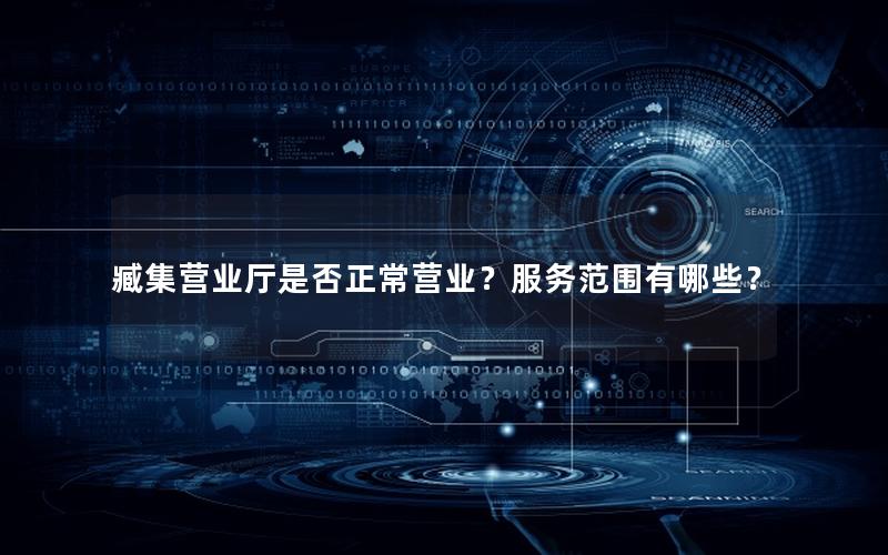 臧集营业厅是否正常营业？服务范围有哪些？