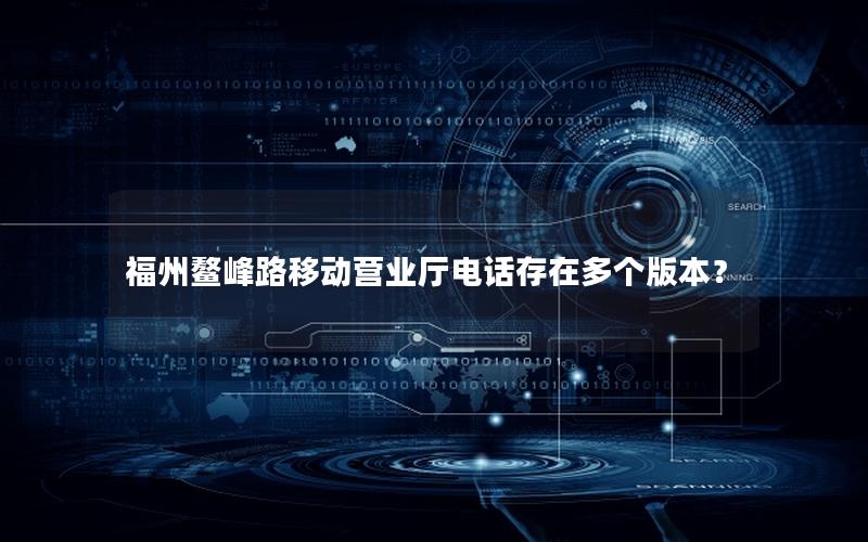 福州鳌峰路移动营业厅电话存在多个版本？