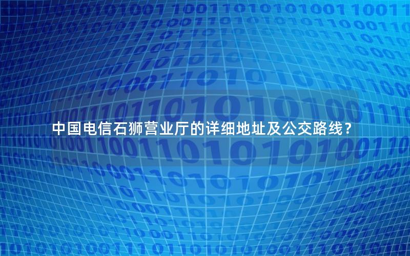 中国电信石狮营业厅的详细地址及公交路线？