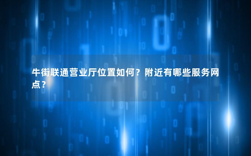 牛街联通营业厅位置如何？附近有哪些服务网点？
