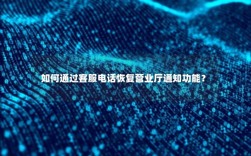 如何通过客服电话恢复营业厅通知功能？