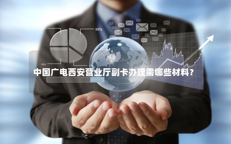 中国广电西安营业厅副卡办理需哪些材料？