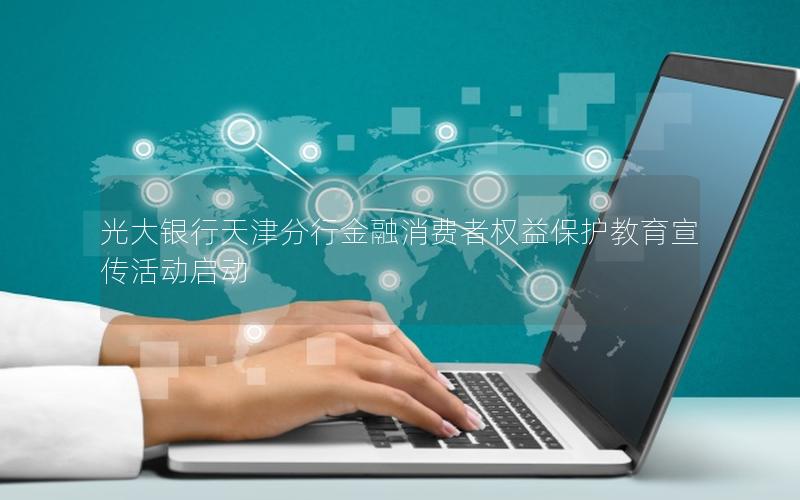 光大银行天津分行金融消费者权益保护教育宣传活动启动